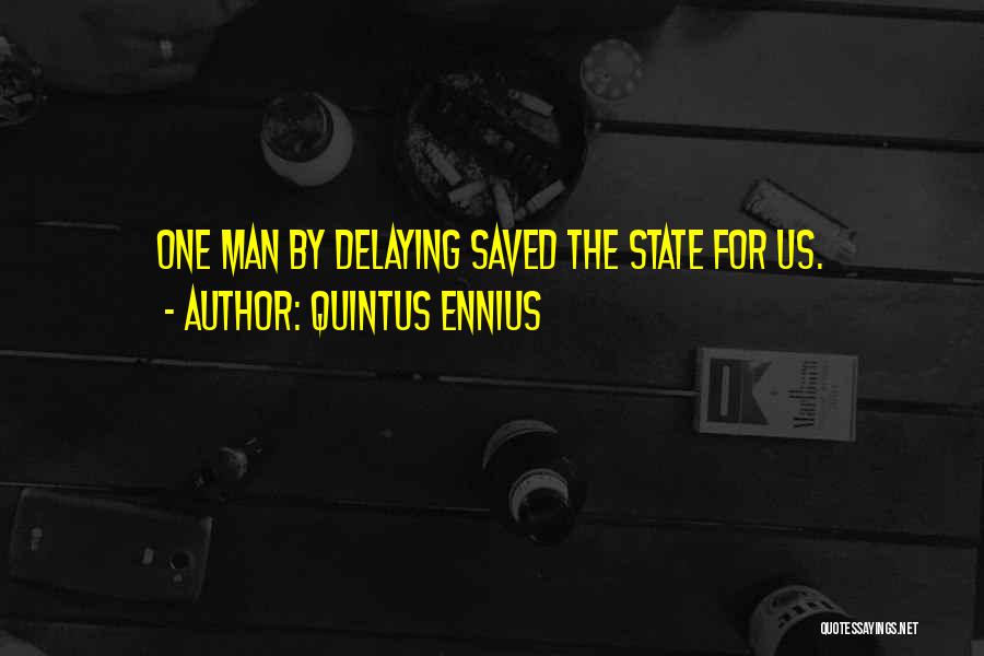 Quintus Ennius Quotes: One Man By Delaying Saved The State For Us.