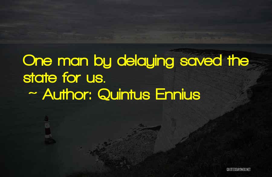 Quintus Ennius Quotes: One Man By Delaying Saved The State For Us.