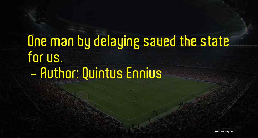 Quintus Ennius Quotes: One Man By Delaying Saved The State For Us.