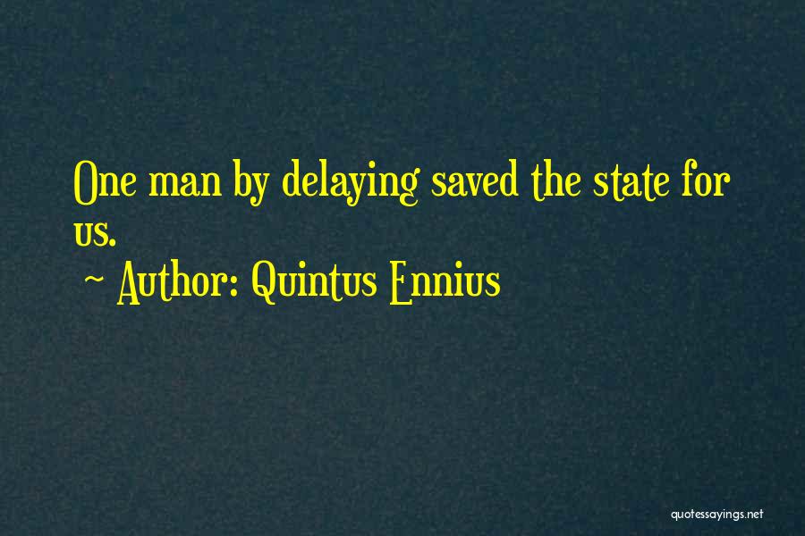 Quintus Ennius Quotes: One Man By Delaying Saved The State For Us.