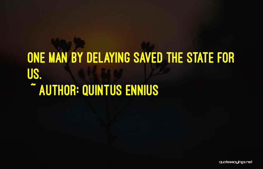 Quintus Ennius Quotes: One Man By Delaying Saved The State For Us.