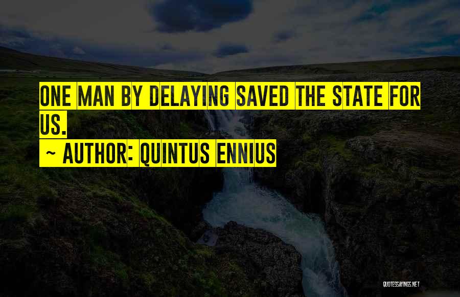 Quintus Ennius Quotes: One Man By Delaying Saved The State For Us.