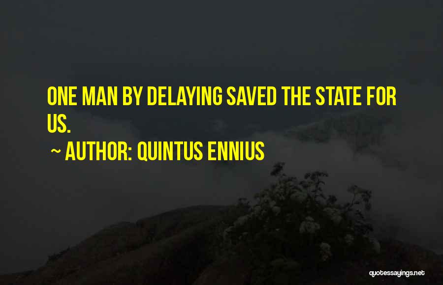 Quintus Ennius Quotes: One Man By Delaying Saved The State For Us.