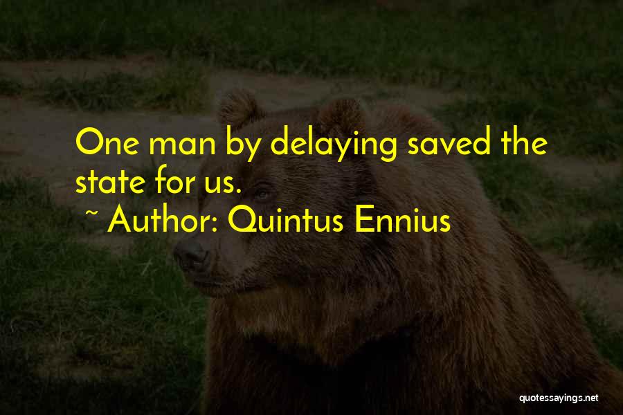 Quintus Ennius Quotes: One Man By Delaying Saved The State For Us.