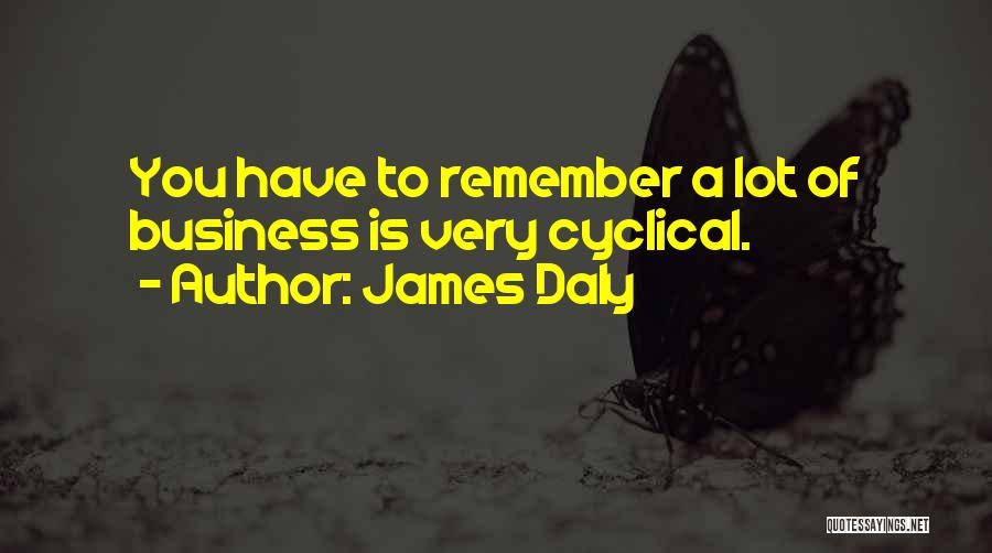 James Daly Quotes: You Have To Remember A Lot Of Business Is Very Cyclical.