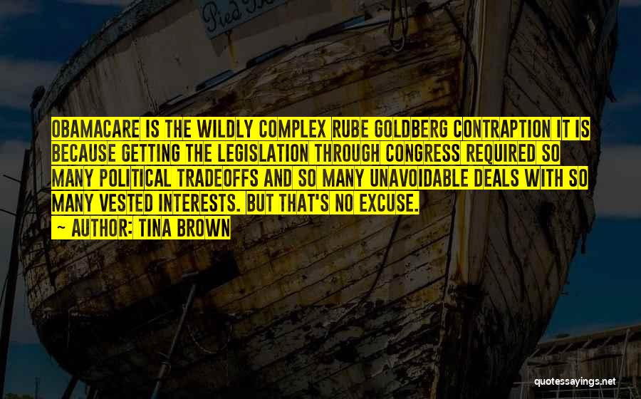 Tina Brown Quotes: Obamacare Is The Wildly Complex Rube Goldberg Contraption It Is Because Getting The Legislation Through Congress Required So Many Political
