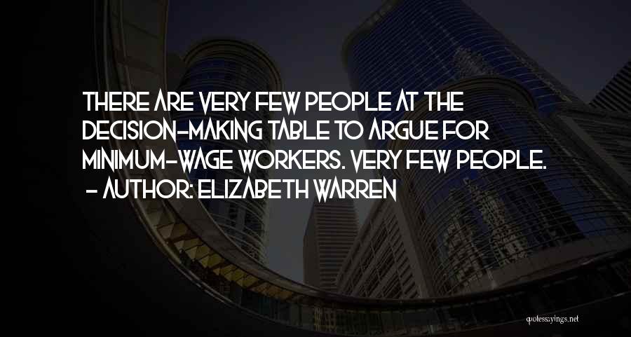 Elizabeth Warren Quotes: There Are Very Few People At The Decision-making Table To Argue For Minimum-wage Workers. Very Few People.