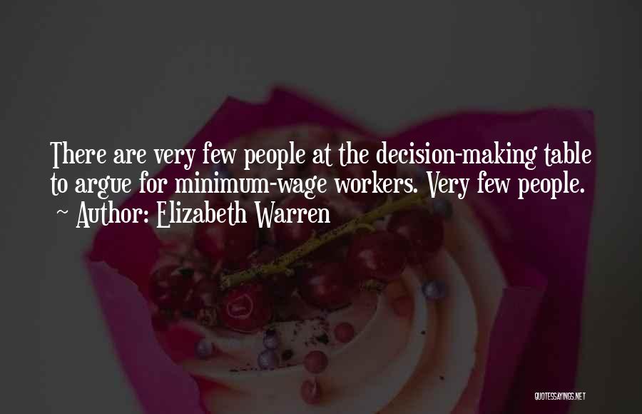 Elizabeth Warren Quotes: There Are Very Few People At The Decision-making Table To Argue For Minimum-wage Workers. Very Few People.