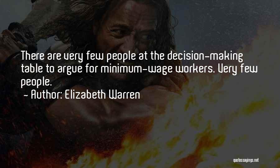 Elizabeth Warren Quotes: There Are Very Few People At The Decision-making Table To Argue For Minimum-wage Workers. Very Few People.