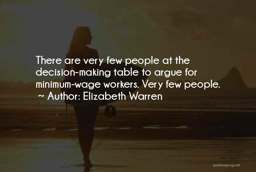 Elizabeth Warren Quotes: There Are Very Few People At The Decision-making Table To Argue For Minimum-wage Workers. Very Few People.