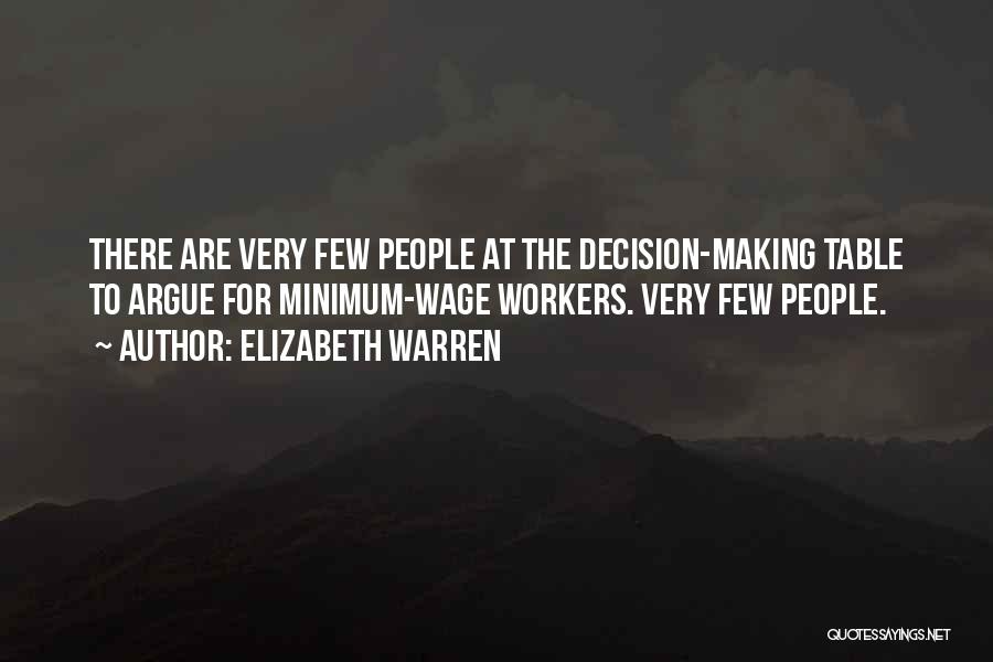 Elizabeth Warren Quotes: There Are Very Few People At The Decision-making Table To Argue For Minimum-wage Workers. Very Few People.