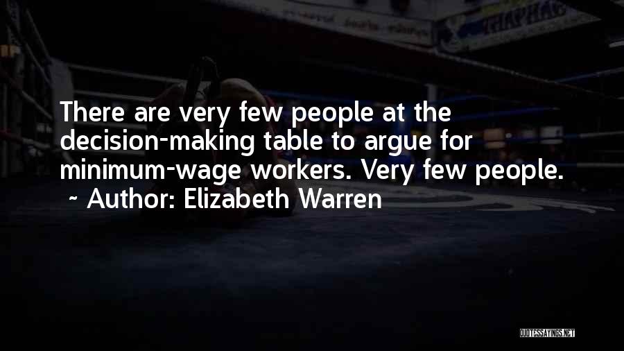 Elizabeth Warren Quotes: There Are Very Few People At The Decision-making Table To Argue For Minimum-wage Workers. Very Few People.