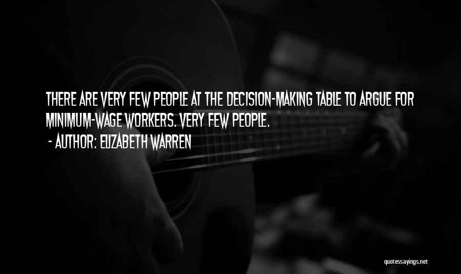 Elizabeth Warren Quotes: There Are Very Few People At The Decision-making Table To Argue For Minimum-wage Workers. Very Few People.