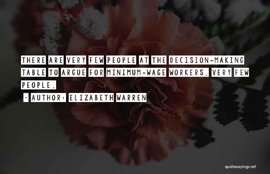 Elizabeth Warren Quotes: There Are Very Few People At The Decision-making Table To Argue For Minimum-wage Workers. Very Few People.