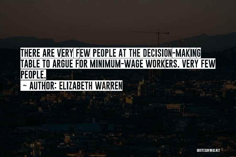 Elizabeth Warren Quotes: There Are Very Few People At The Decision-making Table To Argue For Minimum-wage Workers. Very Few People.