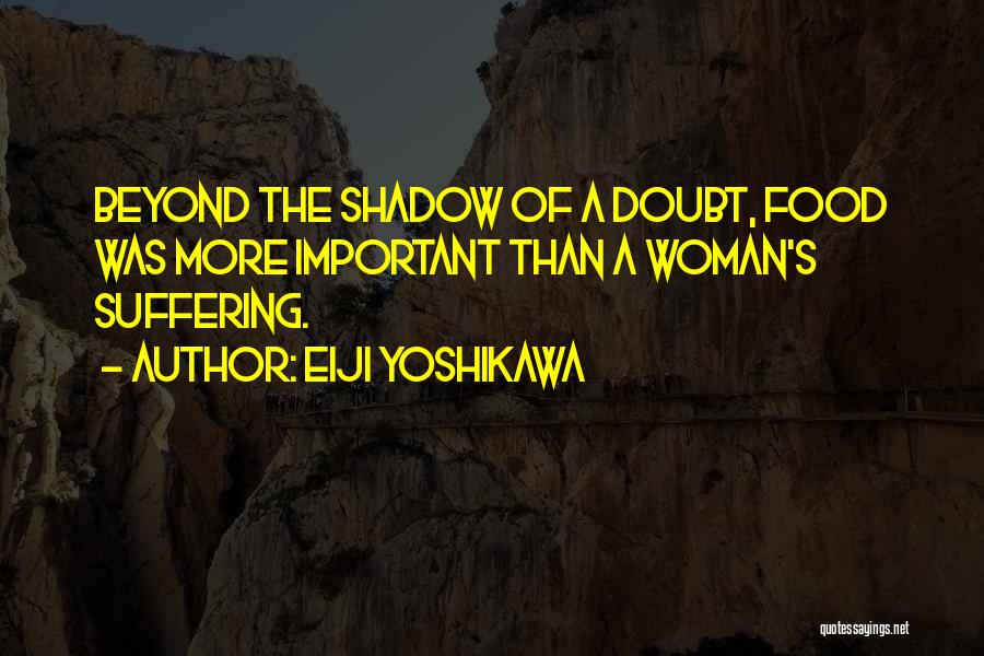 Eiji Yoshikawa Quotes: Beyond The Shadow Of A Doubt, Food Was More Important Than A Woman's Suffering.