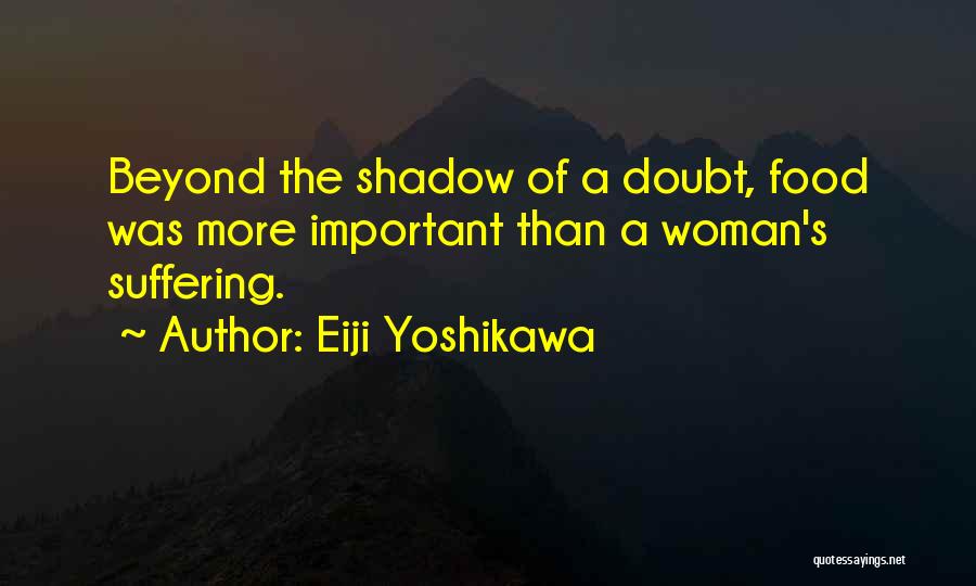 Eiji Yoshikawa Quotes: Beyond The Shadow Of A Doubt, Food Was More Important Than A Woman's Suffering.