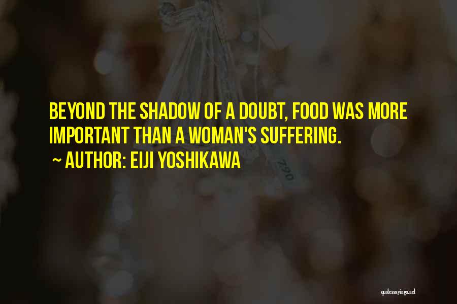 Eiji Yoshikawa Quotes: Beyond The Shadow Of A Doubt, Food Was More Important Than A Woman's Suffering.