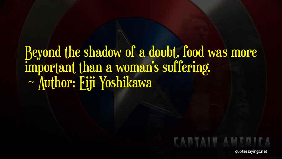 Eiji Yoshikawa Quotes: Beyond The Shadow Of A Doubt, Food Was More Important Than A Woman's Suffering.