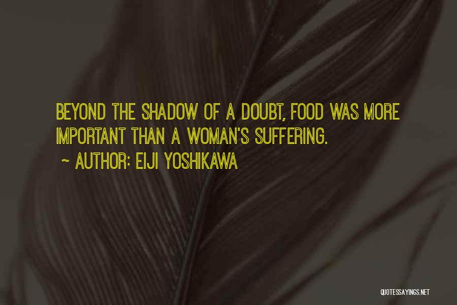 Eiji Yoshikawa Quotes: Beyond The Shadow Of A Doubt, Food Was More Important Than A Woman's Suffering.