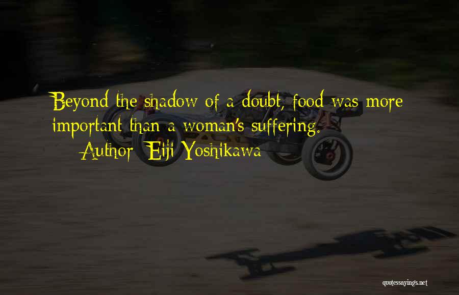 Eiji Yoshikawa Quotes: Beyond The Shadow Of A Doubt, Food Was More Important Than A Woman's Suffering.