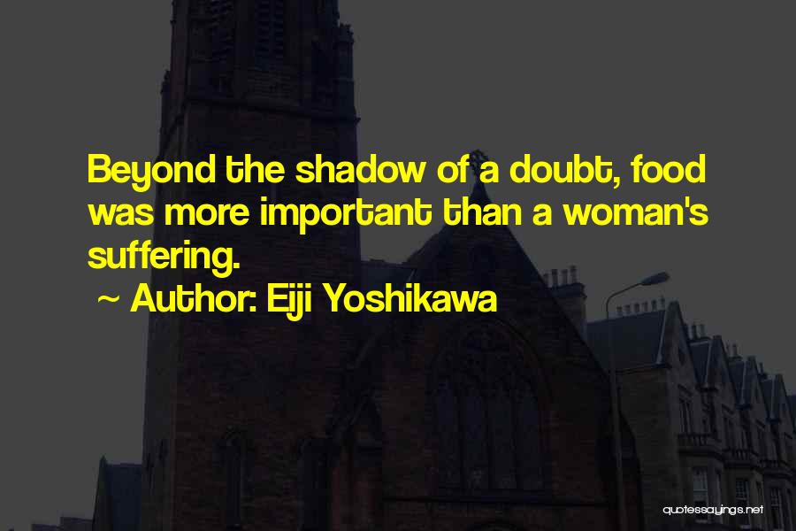 Eiji Yoshikawa Quotes: Beyond The Shadow Of A Doubt, Food Was More Important Than A Woman's Suffering.