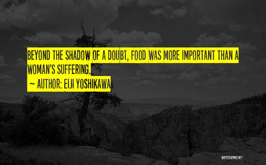 Eiji Yoshikawa Quotes: Beyond The Shadow Of A Doubt, Food Was More Important Than A Woman's Suffering.