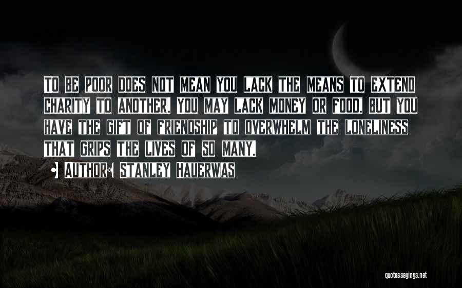Stanley Hauerwas Quotes: To Be Poor Does Not Mean You Lack The Means To Extend Charity To Another. You May Lack Money Or