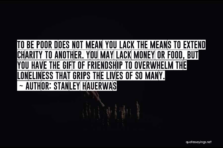 Stanley Hauerwas Quotes: To Be Poor Does Not Mean You Lack The Means To Extend Charity To Another. You May Lack Money Or