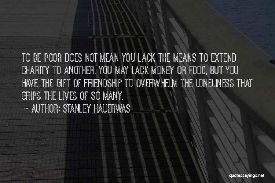 Stanley Hauerwas Quotes: To Be Poor Does Not Mean You Lack The Means To Extend Charity To Another. You May Lack Money Or