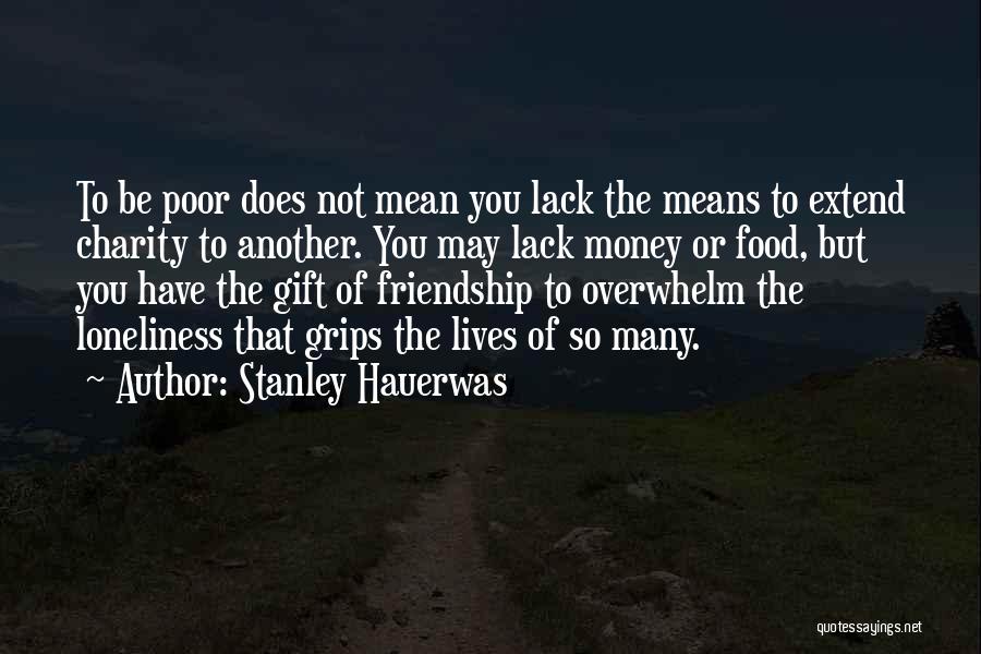 Stanley Hauerwas Quotes: To Be Poor Does Not Mean You Lack The Means To Extend Charity To Another. You May Lack Money Or