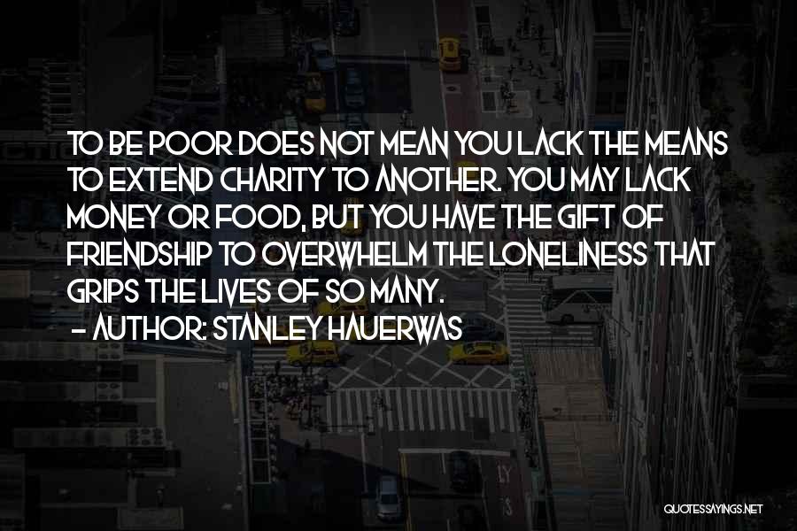 Stanley Hauerwas Quotes: To Be Poor Does Not Mean You Lack The Means To Extend Charity To Another. You May Lack Money Or