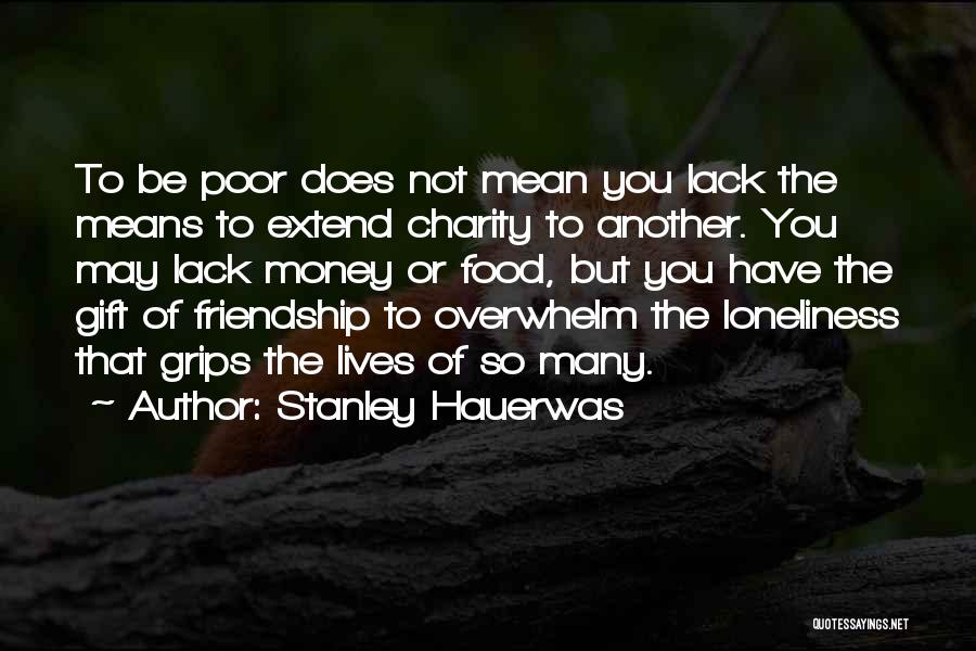 Stanley Hauerwas Quotes: To Be Poor Does Not Mean You Lack The Means To Extend Charity To Another. You May Lack Money Or