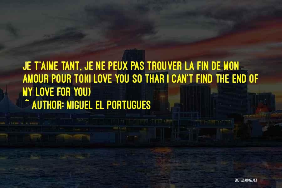 Miguel El Portugues Quotes: Je T'aime Tant, Je Ne Peux Pas Trouver La Fin De Mon Amour Pour Toi(i Love You So Thar I