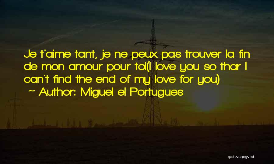 Miguel El Portugues Quotes: Je T'aime Tant, Je Ne Peux Pas Trouver La Fin De Mon Amour Pour Toi(i Love You So Thar I