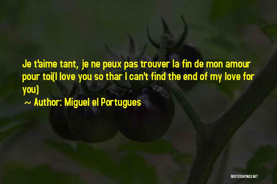 Miguel El Portugues Quotes: Je T'aime Tant, Je Ne Peux Pas Trouver La Fin De Mon Amour Pour Toi(i Love You So Thar I