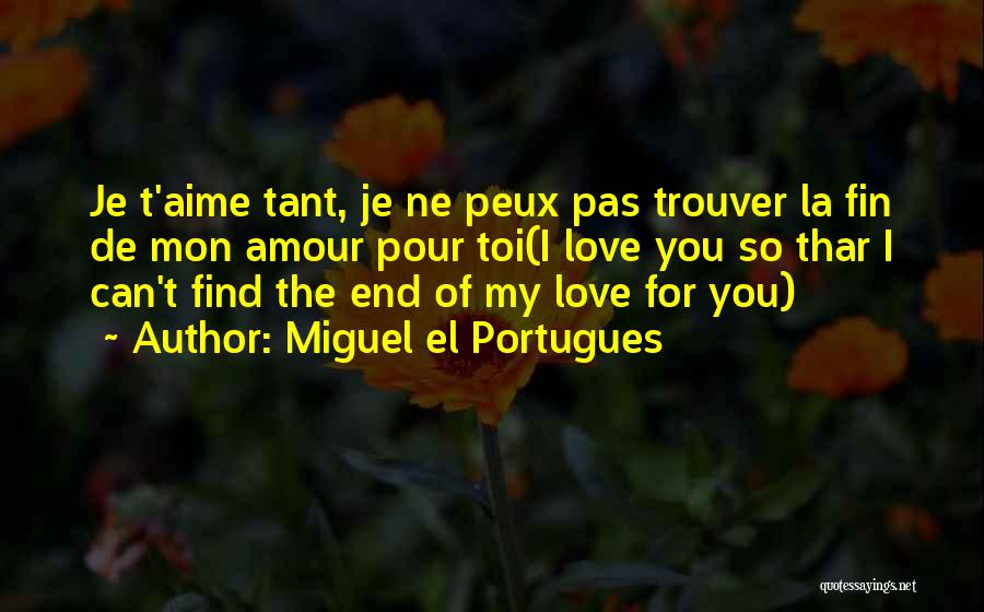 Miguel El Portugues Quotes: Je T'aime Tant, Je Ne Peux Pas Trouver La Fin De Mon Amour Pour Toi(i Love You So Thar I