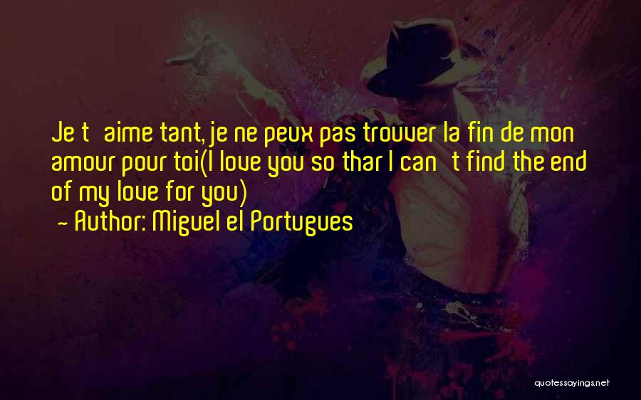 Miguel El Portugues Quotes: Je T'aime Tant, Je Ne Peux Pas Trouver La Fin De Mon Amour Pour Toi(i Love You So Thar I