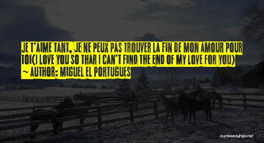 Miguel El Portugues Quotes: Je T'aime Tant, Je Ne Peux Pas Trouver La Fin De Mon Amour Pour Toi(i Love You So Thar I