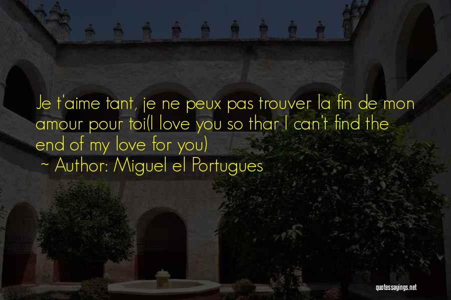 Miguel El Portugues Quotes: Je T'aime Tant, Je Ne Peux Pas Trouver La Fin De Mon Amour Pour Toi(i Love You So Thar I