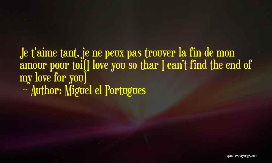 Miguel El Portugues Quotes: Je T'aime Tant, Je Ne Peux Pas Trouver La Fin De Mon Amour Pour Toi(i Love You So Thar I
