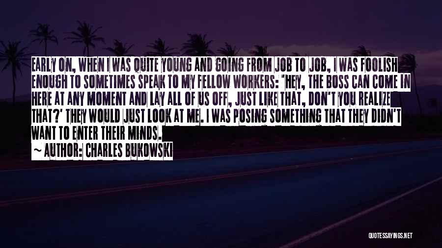 Charles Bukowski Quotes: Early On, When I Was Quite Young And Going From Job To Job, I Was Foolish Enough To Sometimes Speak