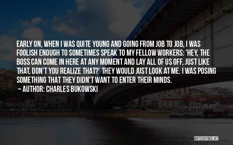 Charles Bukowski Quotes: Early On, When I Was Quite Young And Going From Job To Job, I Was Foolish Enough To Sometimes Speak