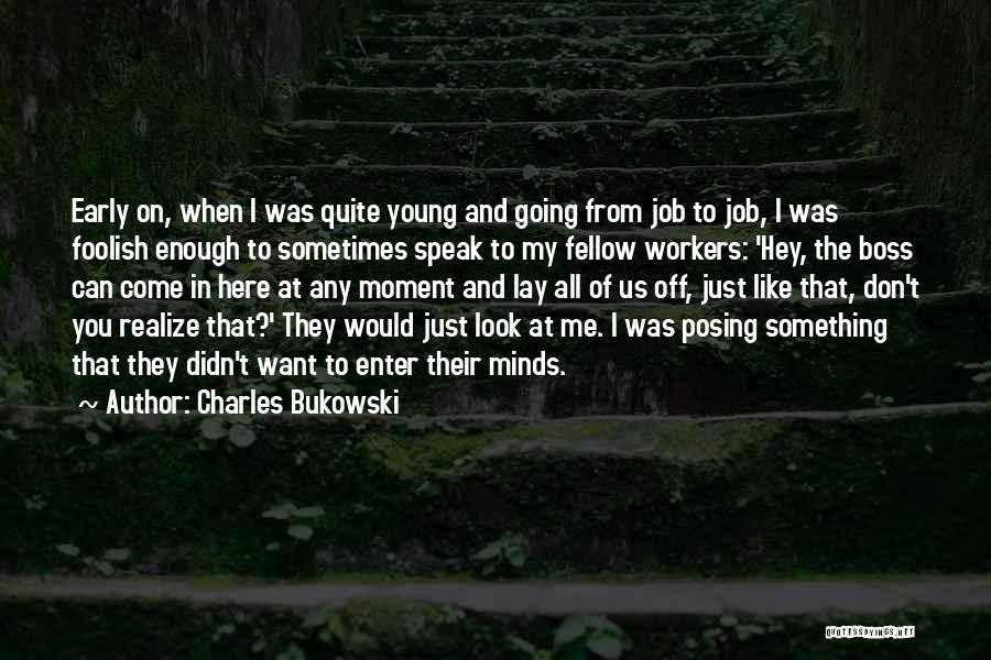 Charles Bukowski Quotes: Early On, When I Was Quite Young And Going From Job To Job, I Was Foolish Enough To Sometimes Speak