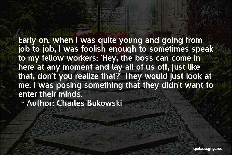 Charles Bukowski Quotes: Early On, When I Was Quite Young And Going From Job To Job, I Was Foolish Enough To Sometimes Speak