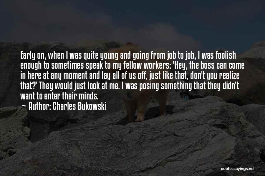 Charles Bukowski Quotes: Early On, When I Was Quite Young And Going From Job To Job, I Was Foolish Enough To Sometimes Speak