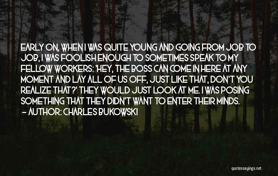 Charles Bukowski Quotes: Early On, When I Was Quite Young And Going From Job To Job, I Was Foolish Enough To Sometimes Speak