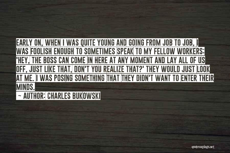 Charles Bukowski Quotes: Early On, When I Was Quite Young And Going From Job To Job, I Was Foolish Enough To Sometimes Speak