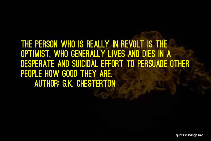 G.K. Chesterton Quotes: The Person Who Is Really In Revolt Is The Optimist, Who Generally Lives And Dies In A Desperate And Suicidal