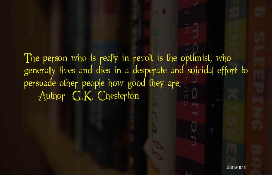 G.K. Chesterton Quotes: The Person Who Is Really In Revolt Is The Optimist, Who Generally Lives And Dies In A Desperate And Suicidal